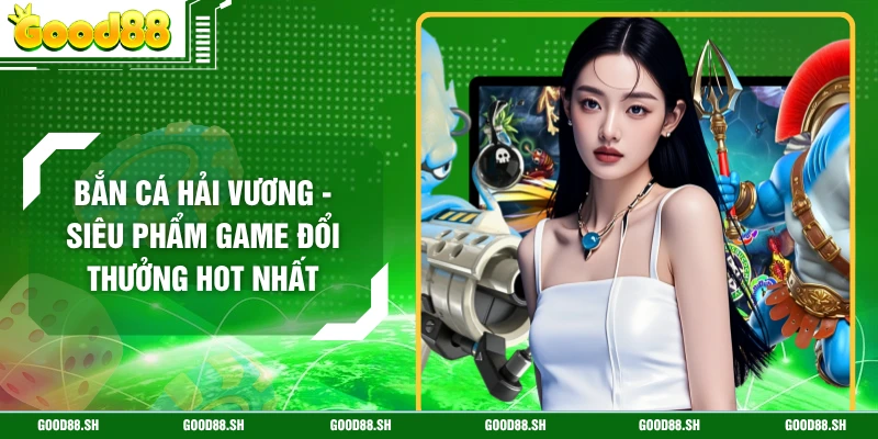 Bắn Cá Hải Vương - Siêu Phẩm Game Đổi Thưởng Hot Nhất