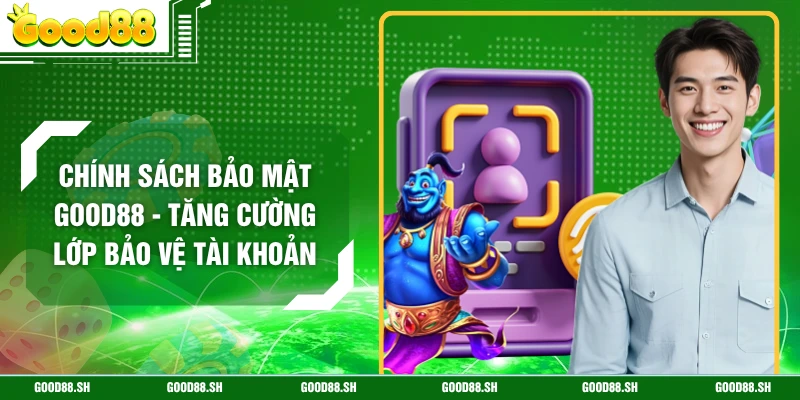 Chính Sách Bảo Mật GOOD88 - Tăng Cường Lớp Bảo Vệ Tài Khoản