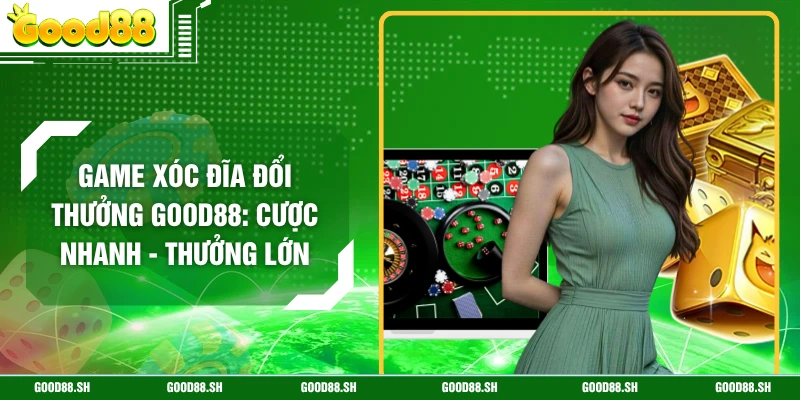 Game Xóc Đĩa Đổi Thưởng GOOD88: Cược Nhanh - Thưởng Lớn