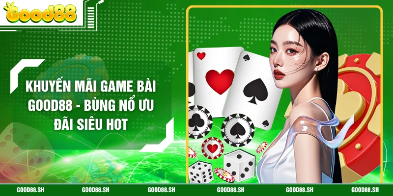 Khuyến Mãi Game Bài GOOD88 - Bùng Nổ Ưu Đãi Siêu Hot