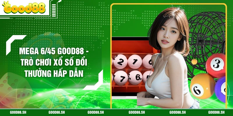 Mega 6/45 GOOD88 - Trò Chơi Xổ Số Đổi Thưởng Hấp Dẫn