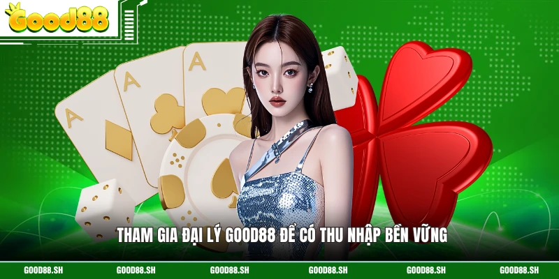 Tham gia đại lý GOOD88 để có thu nhập bền vững